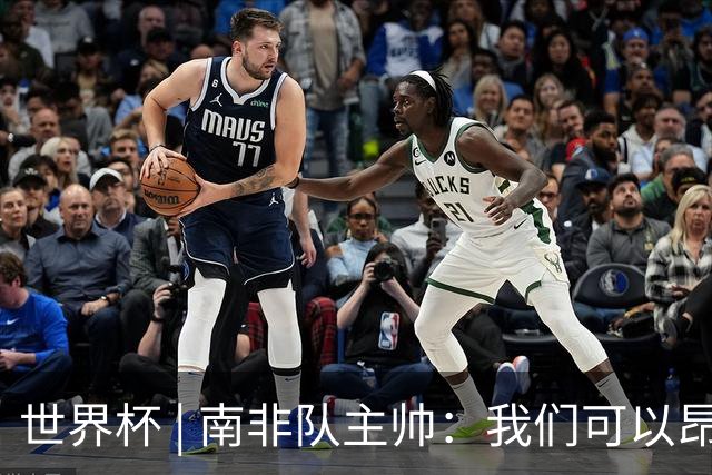 世界杯 | 南非队主帅：我们可以昂着头离开