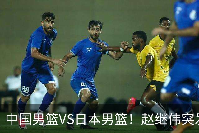 中国男篮VS日本男篮！赵继伟突发伤病，河村勇辉缺席，CCTV5+直播