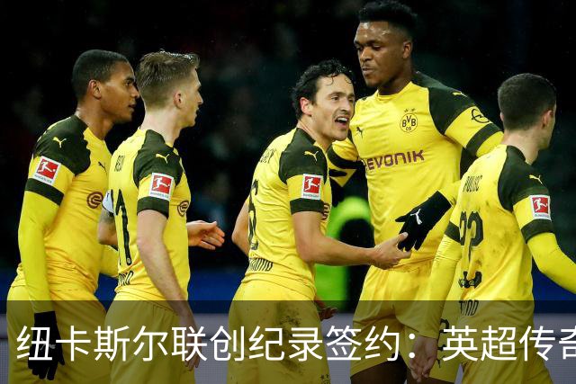 纽卡斯尔联创纪录签约：英超传奇、289球射手与本地英雄齐聚