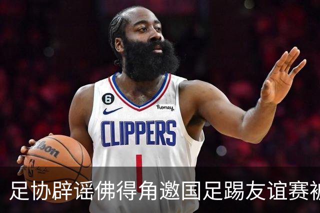 足协辟谣佛得角邀国足踢友谊赛被拒：暂未收到对方书面函件
